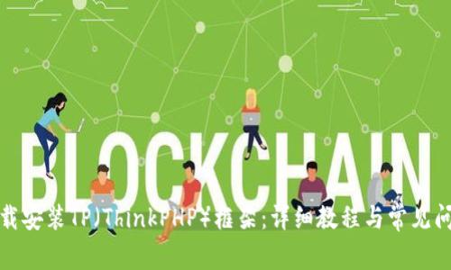 如何下载安装TP（ThinkPHP）框架：详细教程与常见问题解答